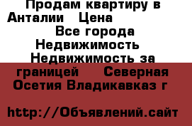 Продам квартиру в Анталии › Цена ­ 8 800 000 - Все города Недвижимость » Недвижимость за границей   . Северная Осетия,Владикавказ г.